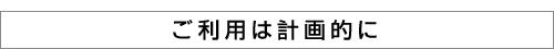 ご利用は計画的に